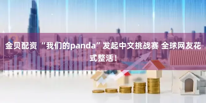 金贝配资 “我们的panda”发起中文挑战赛 全球网友花式整活！