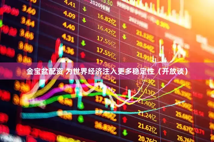 金宝盆配资 为世界经济注入更多稳定性（开放谈）
