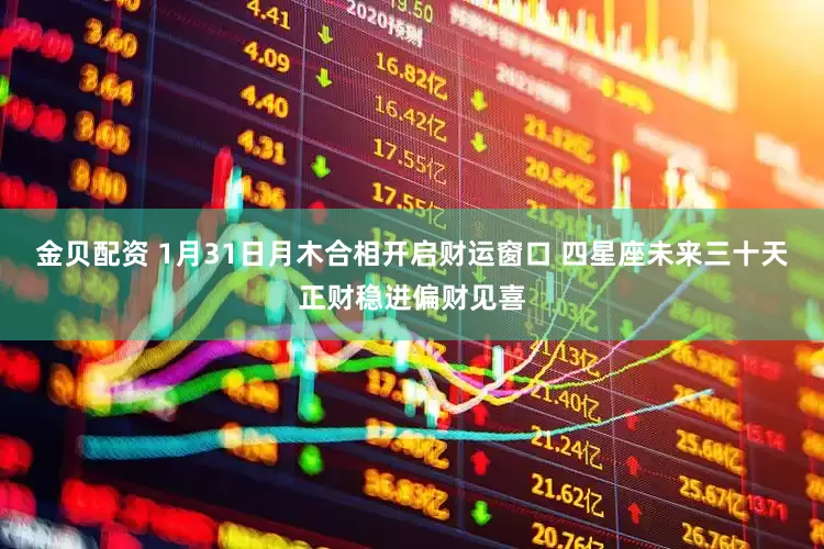 金贝配资 1月31日月木合相开启财运窗口 四星座未来三十天正财稳进偏财见喜