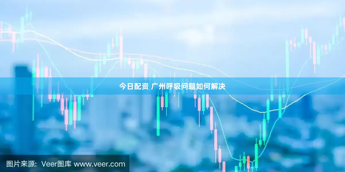 今日配资 广州呼吸问题如何解决