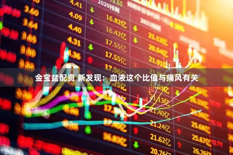 金宝盆配资 新发现：血液这个比值与痛风有关
